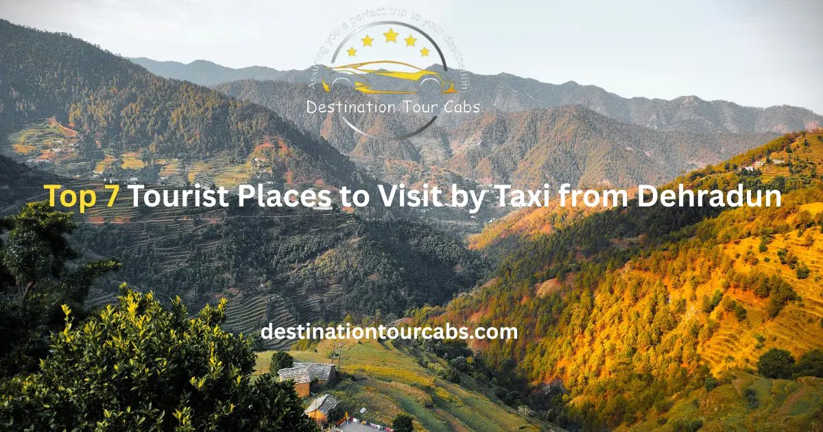 Top 7 Tourist Places to Visit by Taxi from Dehradun