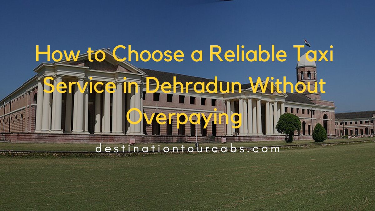 How to Choose a Reliable Taxi Service in Dehradun Without Overpaying