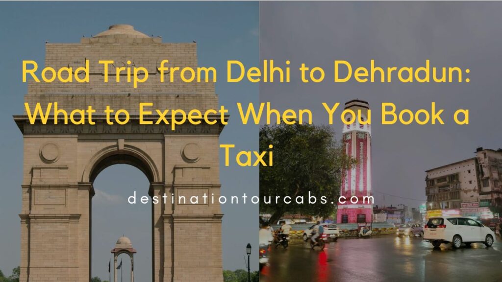 Road Trip from Delhi to Dehradun What to Expect When You Book a Taxi